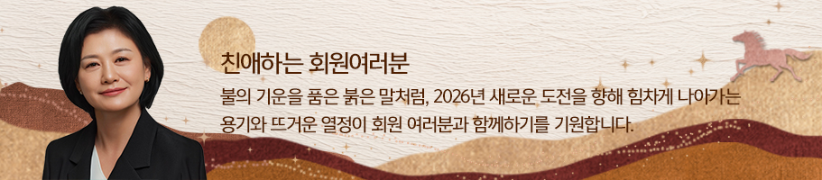 친애하는 회원 여러분 불의 기운을 품은 붉은 말처럼, 2026년 새로운 도전을 향해 힘차게 나아가는 용기와 뜨거운   열정이 회원 여러분과 함께하기를 기원합니다.